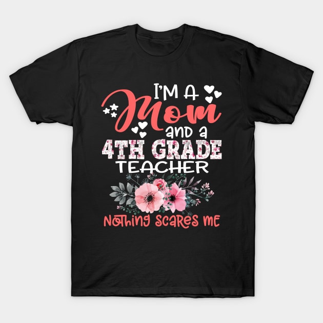 I'm a Mom and 4th Grade Teacher Nothing Scares Me Floral Fourth Grade Teaching T-Shirt by Kens Shop